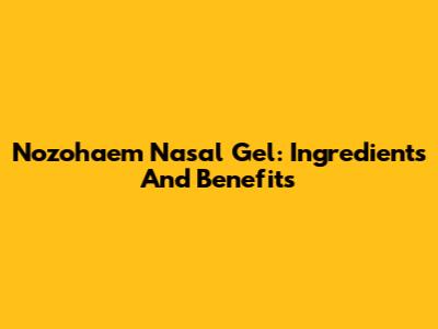 Nozohaem Nasal Gel: Ingredients And Benefits