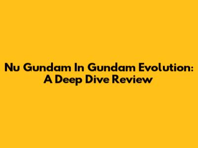 Nu Gundam In Gundam Evolution: A Deep Dive Review