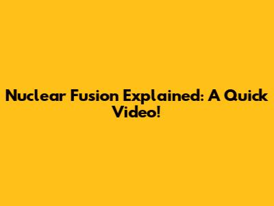 Nuclear Fusion Explained: A Quick Video!