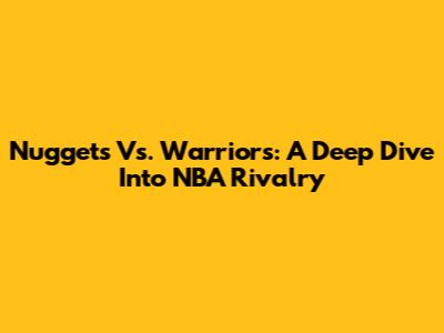 Nuggets Vs. Warriors: A Deep Dive Into NBA Rivalry