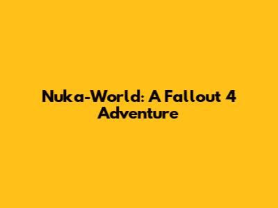 Nuka-World: A Fallout 4 Adventure