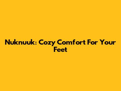 Nuknuuk: Cozy Comfort For Your Feet