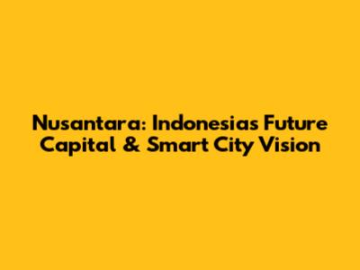 Nusantara: Indonesia's Future Capital & Smart City Vision