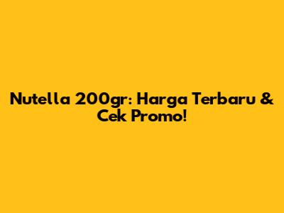 Nutella 200gr: Harga Terbaru & Cek Promo!