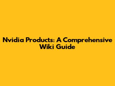 Nvidia Products: A Comprehensive Wiki Guide