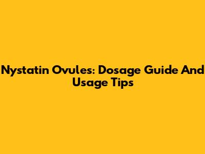 Nystatin Ovules: Dosage Guide And Usage Tips