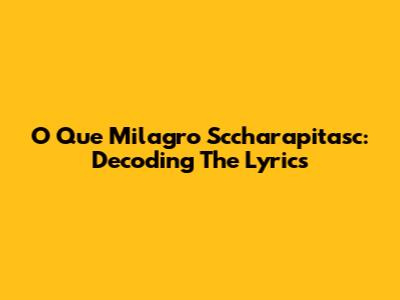 O Que Milagro Sccharapitasc: Decoding The Lyrics
