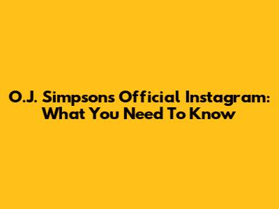 O.J. Simpson's Official Instagram: What You Need To Know