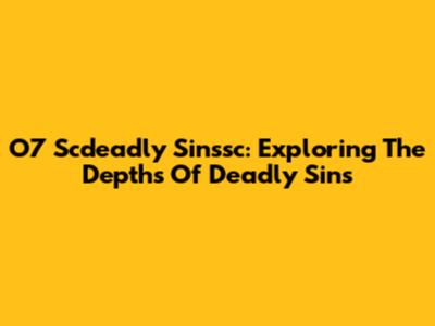 O7 Scdeadly Sinssc: Exploring The Depths Of Deadly Sins