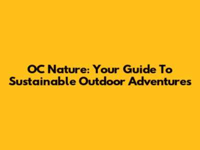OC Nature: Your Guide To Sustainable Outdoor Adventures