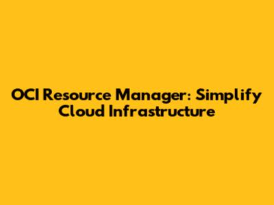 OCI Resource Manager: Simplify Cloud Infrastructure
