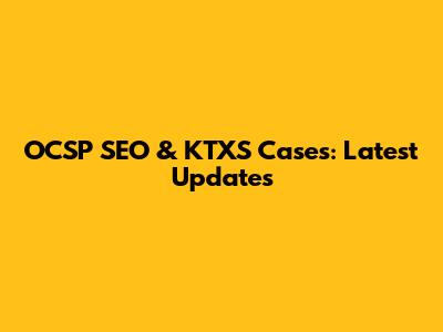 OCSP SEO & KTXS Cases: Latest Updates