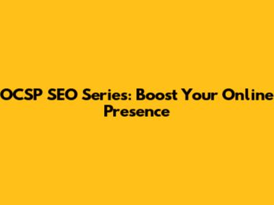 OCSP SEO Series: Boost Your Online Presence