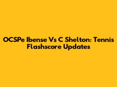 OCSPe Ibense Vs C Shelton: Tennis Flashscore Updates