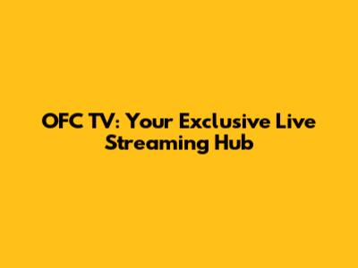 OFC TV: Your Exclusive Live Streaming Hub