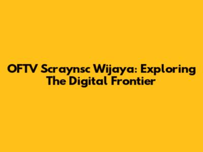 OFTV Scraynsc Wijaya: Exploring The Digital Frontier