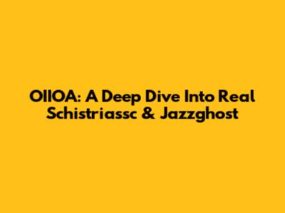OIIOA: A Deep Dive Into Real Schistriassc & Jazzghost