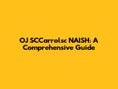 OJ SCCarrolsc NAISH: A Comprehensive Guide
