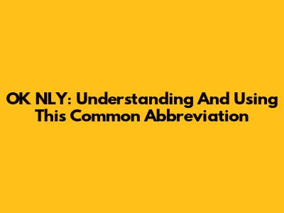 OK NLY: Understanding And Using This Common Abbreviation