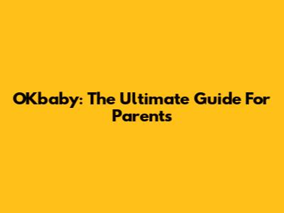 OKbaby: The Ultimate Guide For Parents