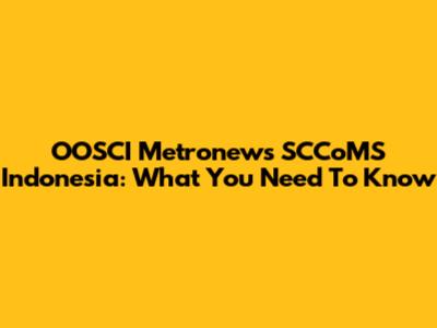 OOSCI Metronews SCCoMS Indonesia: What You Need To Know