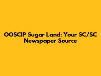 OOSCIP Sugar Land: Your SC/SC Newspaper Source