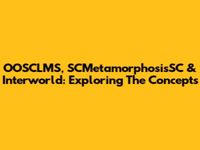 OOSCLMS, SCMetamorphosisSC & Interworld: Exploring The Concepts