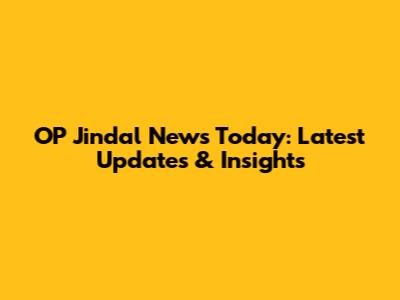 OP Jindal News Today: Latest Updates & Insights