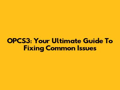 OPCS3: Your Ultimate Guide To Fixing Common Issues