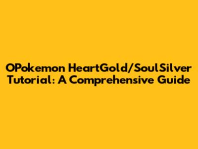 OPokemon HeartGold/SoulSilver Tutorial: A Comprehensive Guide