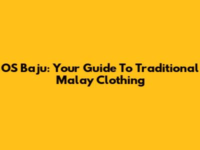 OS Baju: Your Guide To Traditional Malay Clothing
