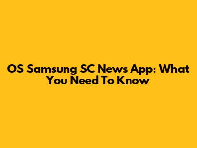OS Samsung SC News App: What You Need To Know