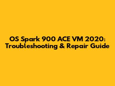 OS Spark 900 ACE VM 2020: Troubleshooting & Repair Guide