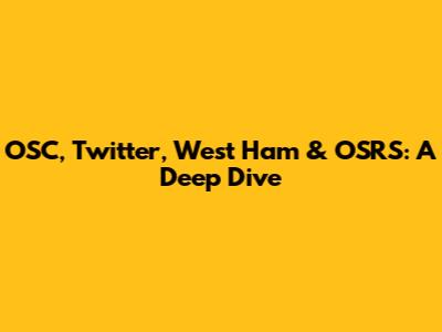 OSC, Twitter, West Ham & OSRS: A Deep Dive