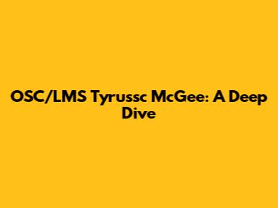 OSC/LMS Tyrussc McGee: A Deep Dive
