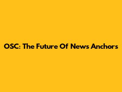 OSC: The Future Of News Anchors