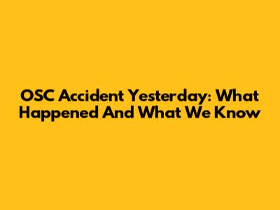 OSC Accident Yesterday: What Happened And What We Know