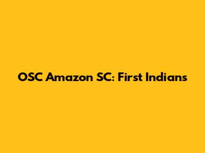 OSC Amazon SC: First Indians