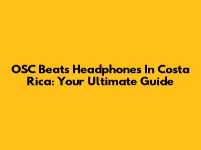 OSC Beats Headphones In Costa Rica: Your Ultimate Guide
