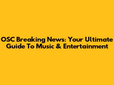 OSC Breaking News: Your Ultimate Guide To Music & Entertainment