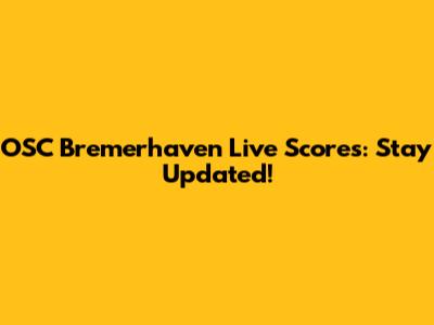 OSC Bremerhaven Live Scores: Stay Updated!