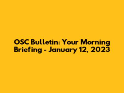 OSC Bulletin: Your Morning Briefing - January 12, 2023