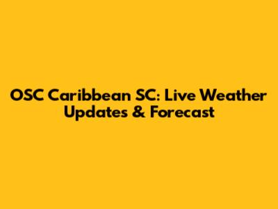 OSC Caribbean SC: Live Weather Updates & Forecast