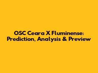 OSC Ceara X Fluminense: Prediction, Analysis & Preview
