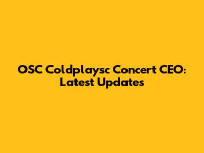 OSC Coldplaysc Concert CEO: Latest Updates