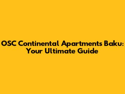 OSC Continental Apartments Baku: Your Ultimate Guide