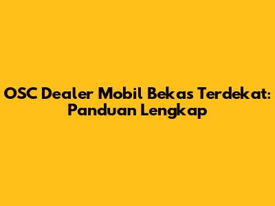 OSC Dealer Mobil Bekas Terdekat: Panduan Lengkap