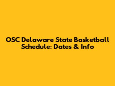 OSC Delaware State Basketball Schedule: Dates & Info
