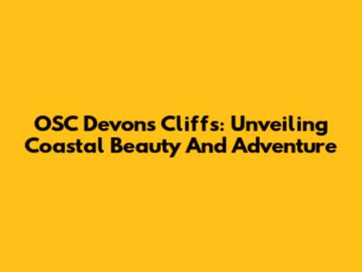 OSC Devon's Cliffs: Unveiling Coastal Beauty And Adventure