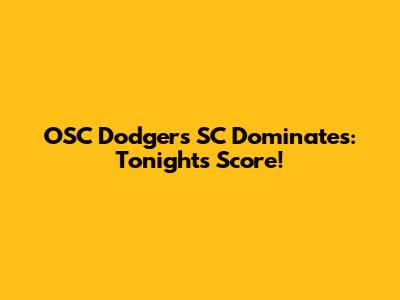 OSC Dodgers SC Dominates: Tonight's Score!